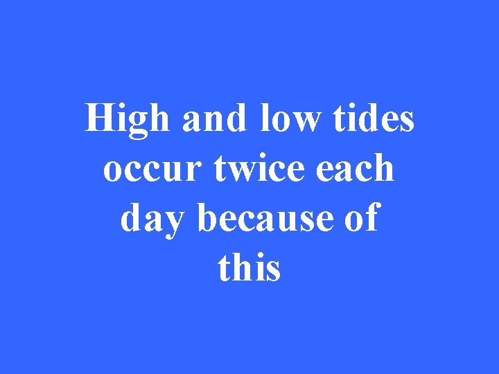 High and low tides occur twice each day because of this 