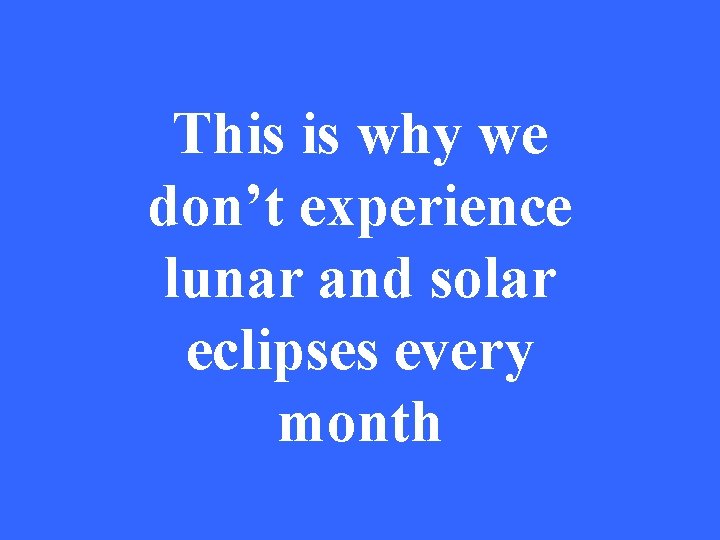 This is why we don’t experience lunar and solar eclipses every month 