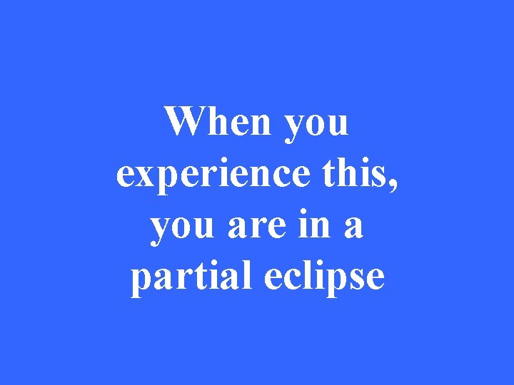 When you experience this, you are in a partial eclipse 