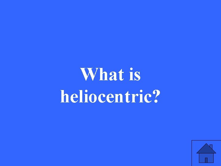 What is heliocentric? 