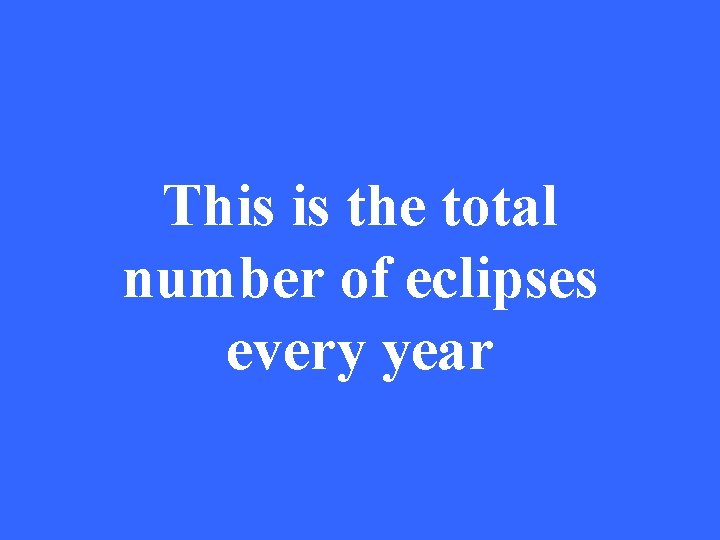 This is the total number of eclipses every year 