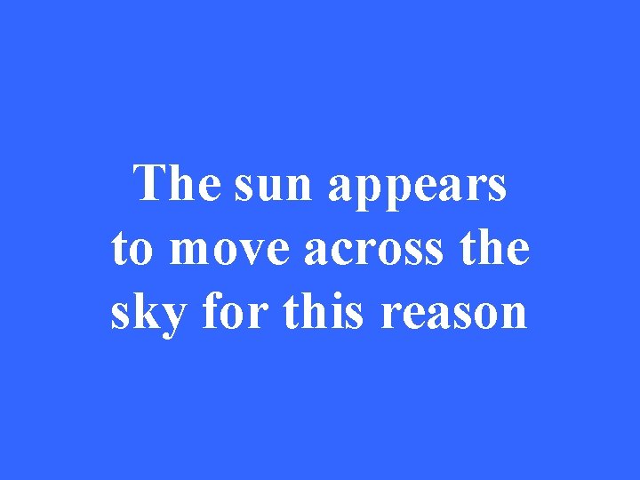 The sun appears to move across the sky for this reason 