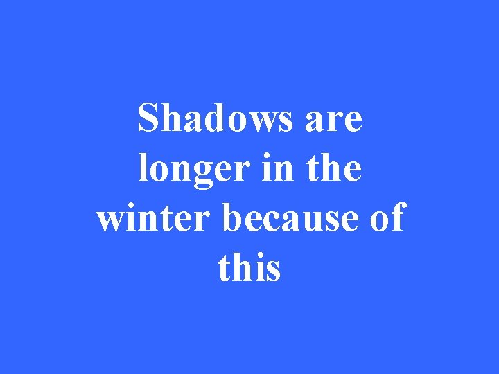Shadows are longer in the winter because of this 