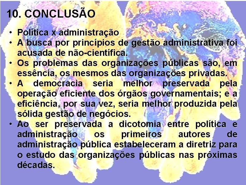 10. CONCLUSÃO • Política x administração • A busca por princípios de gestão administrativa