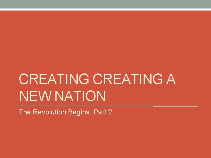CREATING A NEW NATION The Revolution Begins: Part 2 CREATING A NEW NATION The Revolution Begins: Part 2