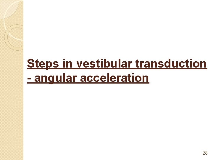 Steps in vestibular transduction - angular acceleration 28 