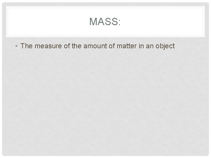 MASS: • The measure of the amount of matter in an object 