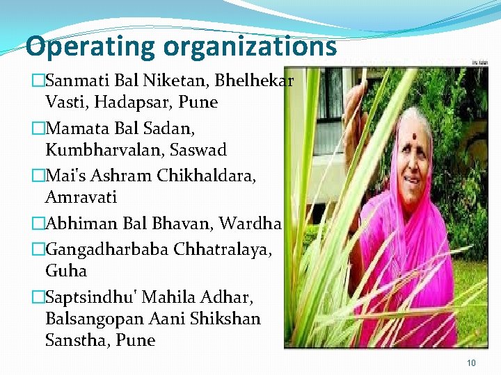 Operating organizations �Sanmati Bal Niketan, Bhelhekar Vasti, Hadapsar, Pune �Mamata Bal Sadan, Kumbharvalan, Saswad