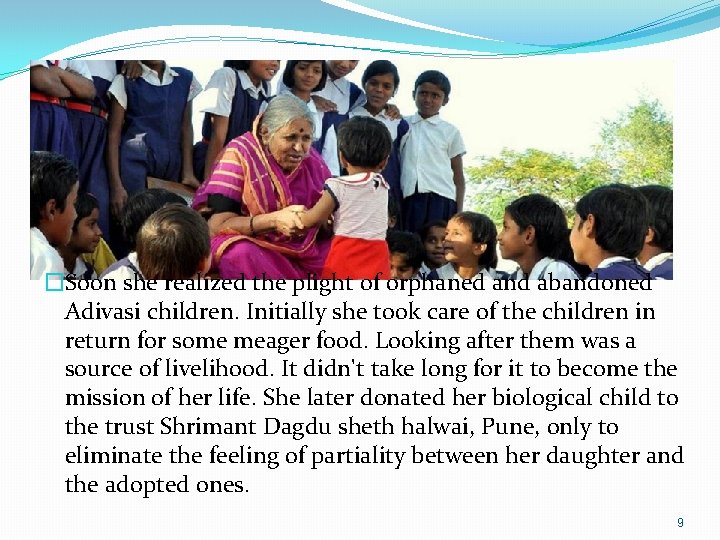 �Soon she realized the plight of orphaned and abandoned Adivasi children. Initially she took