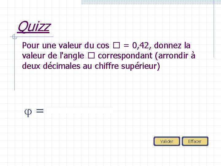 Quizz Pour une valeur du cos � = 0, 42, donnez la valeur de