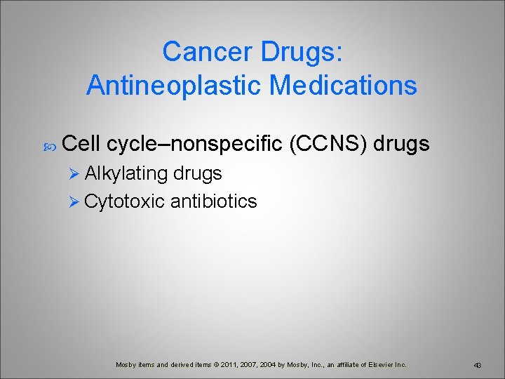 Cancer Drugs: Antineoplastic Medications Cell cycle–nonspecific (CCNS) drugs Ø Alkylating drugs Ø Cytotoxic antibiotics