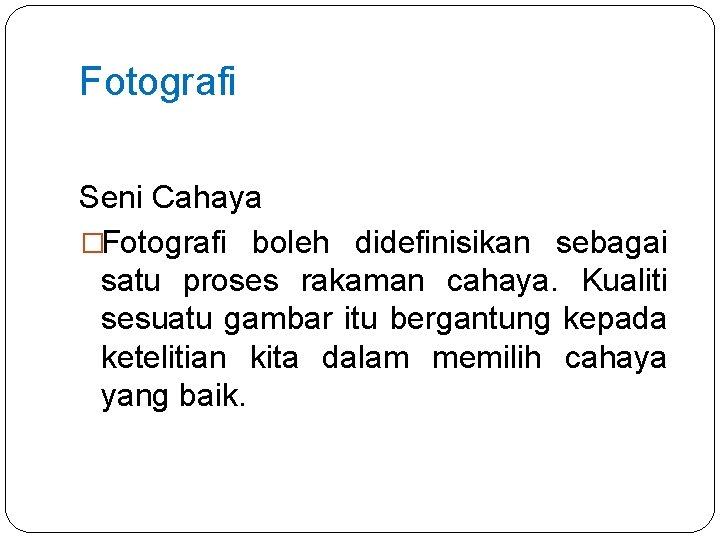 Fotografi Seni Cahaya �Fotografi boleh didefinisikan sebagai satu proses rakaman cahaya. Kualiti sesuatu gambar