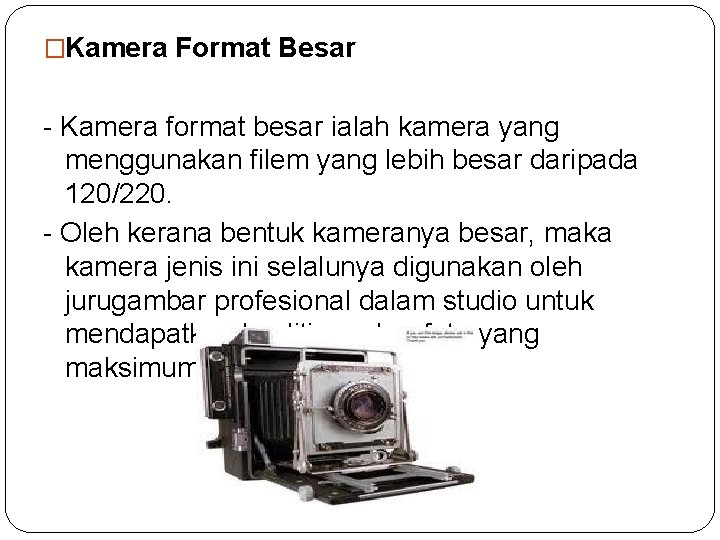 �Kamera Format Besar - Kamera format besar ialah kamera yang menggunakan filem yang lebih