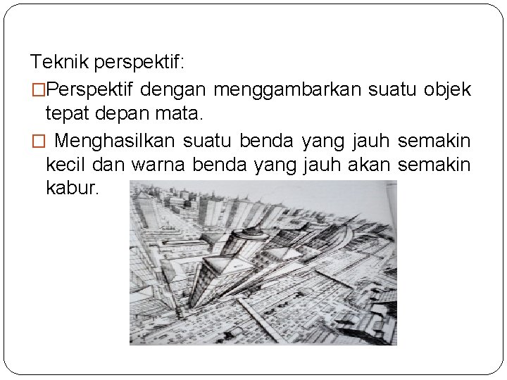 Teknik perspektif: �Perspektif dengan menggambarkan suatu objek tepat depan mata. � Menghasilkan suatu benda