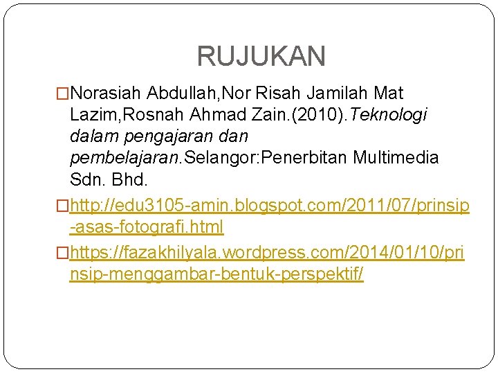 RUJUKAN �Norasiah Abdullah, Nor Risah Jamilah Mat Lazim, Rosnah Ahmad Zain. (2010). Teknologi dalam