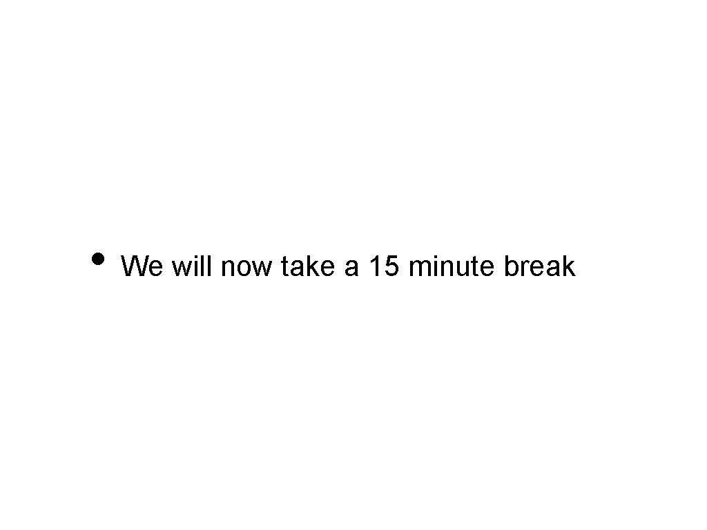  • We will now take a 15 minute break 