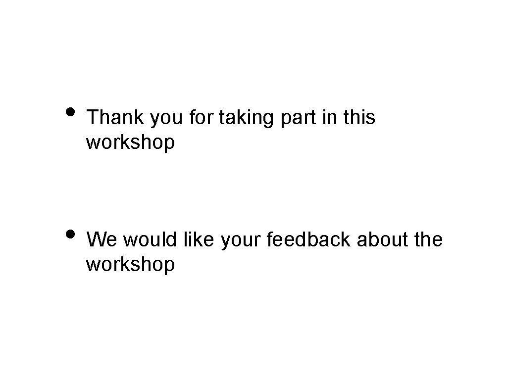  • Thank you for taking part in this workshop • We would like
