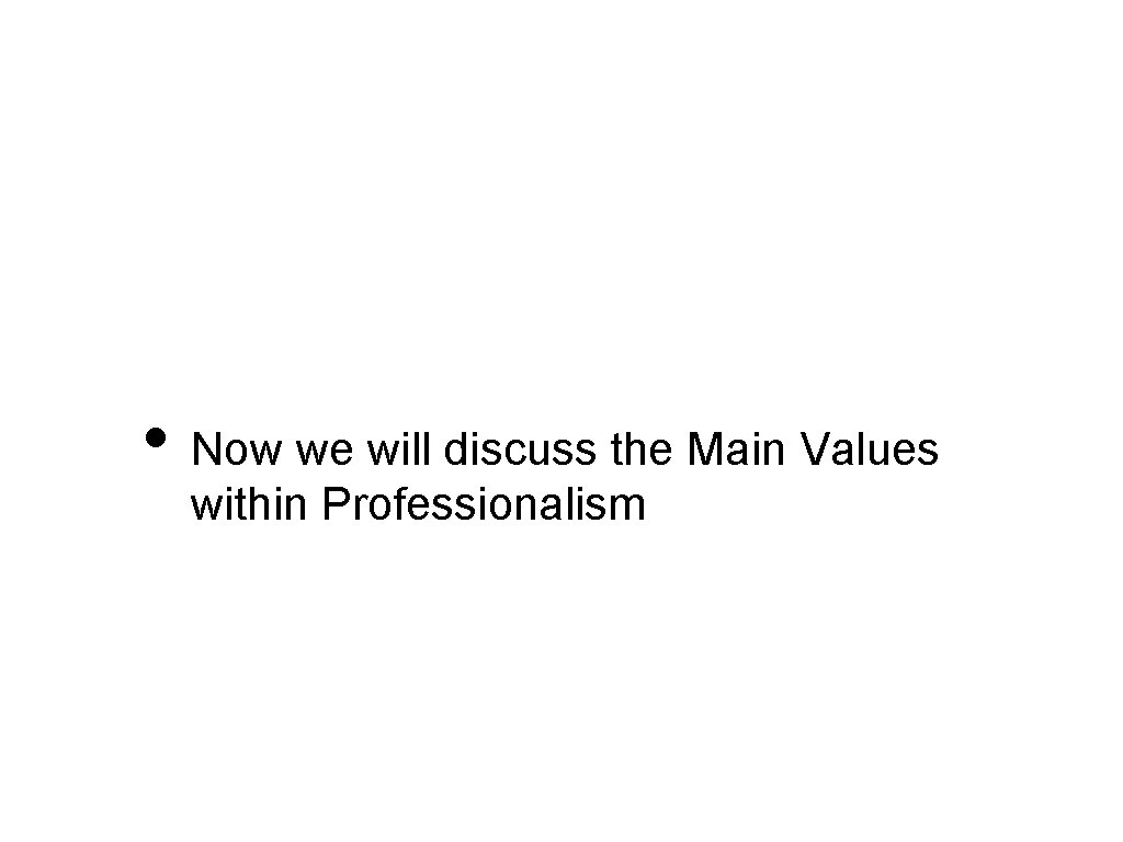  • Now we will discuss the Main Values within Professionalism 
