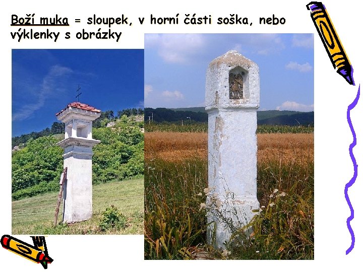 Boží muka = sloupek, v horní části soška, nebo výklenky s obrázky 