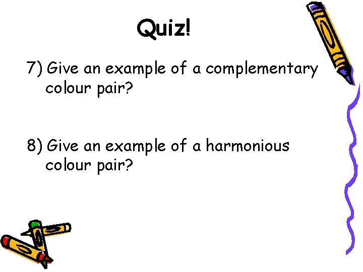 Quiz! 7) Give an example of a complementary colour pair? 8) Give an example