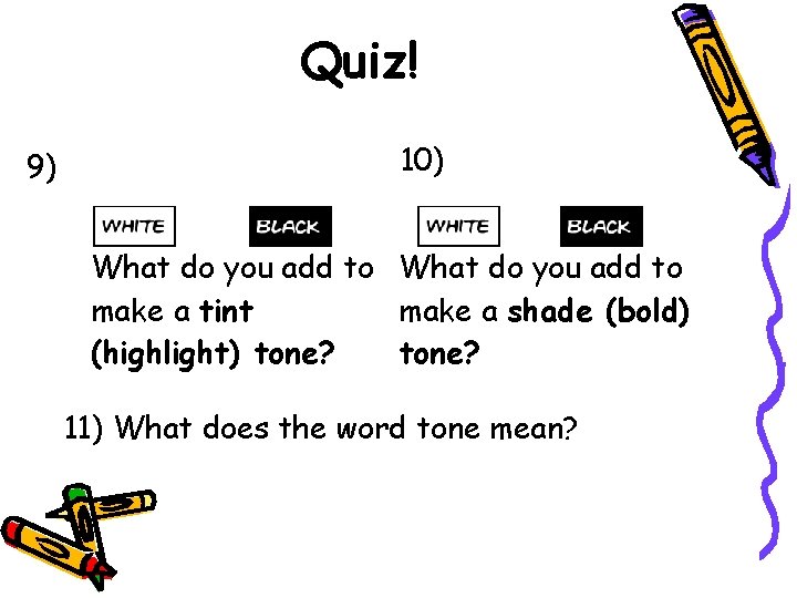 Quiz! 9) 10) What do you add to make a tint make a shade