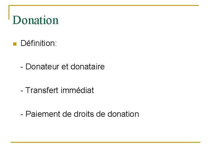 Donation n Définition: - Donateur et donataire - Transfert immédiat - Paiement de droits