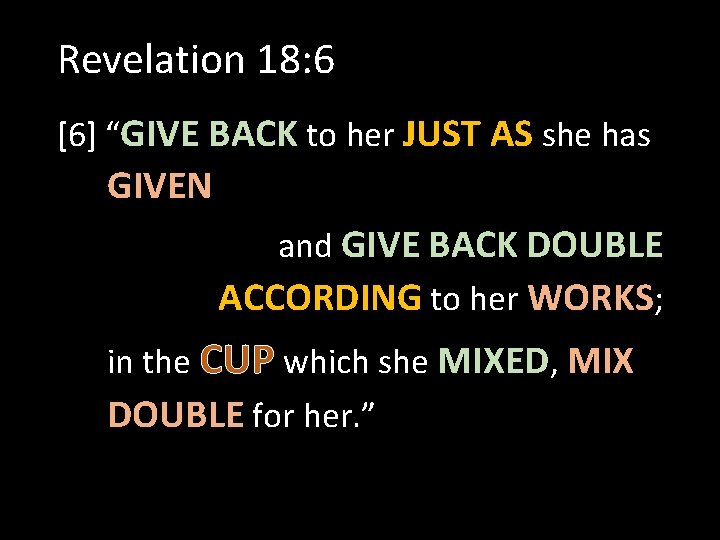 Revelation 18: 6 [6] “GIVE BACK to her JUST AS she has GIVEN and