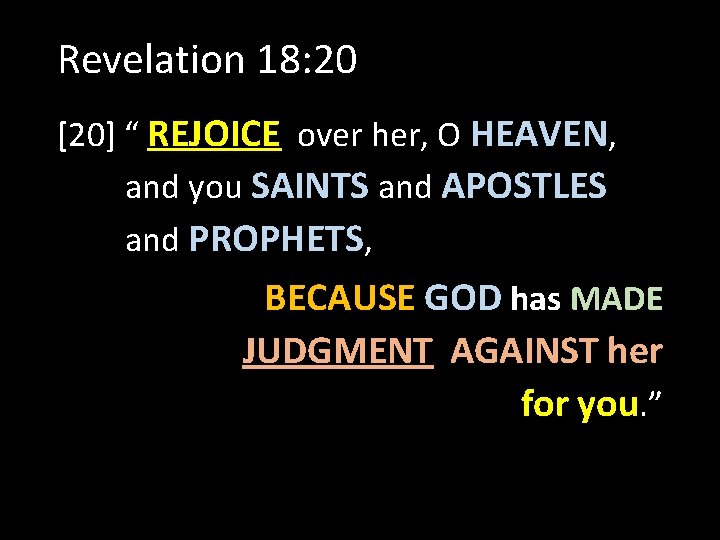Revelation 18: 20 [20] “ REJOICE over her, O HEAVEN, and you SAINTS and