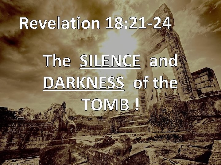 Revelation 18: 21 -24 The SILENCE and DARKNESS of the TOMB ! 