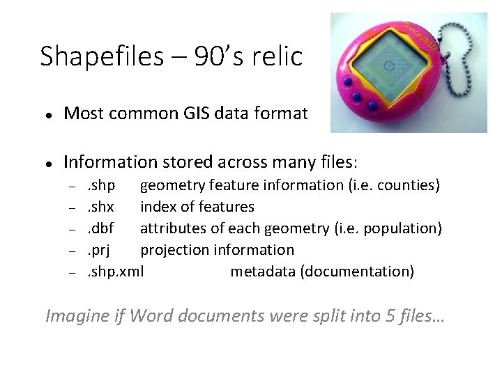 Shapefiles – 90’s relic Most common GIS data format Information stored across many files: