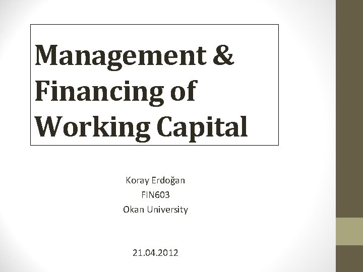 Management & Financing of Working Capital Koray Erdoğan FIN 603 Okan University 21. 04.