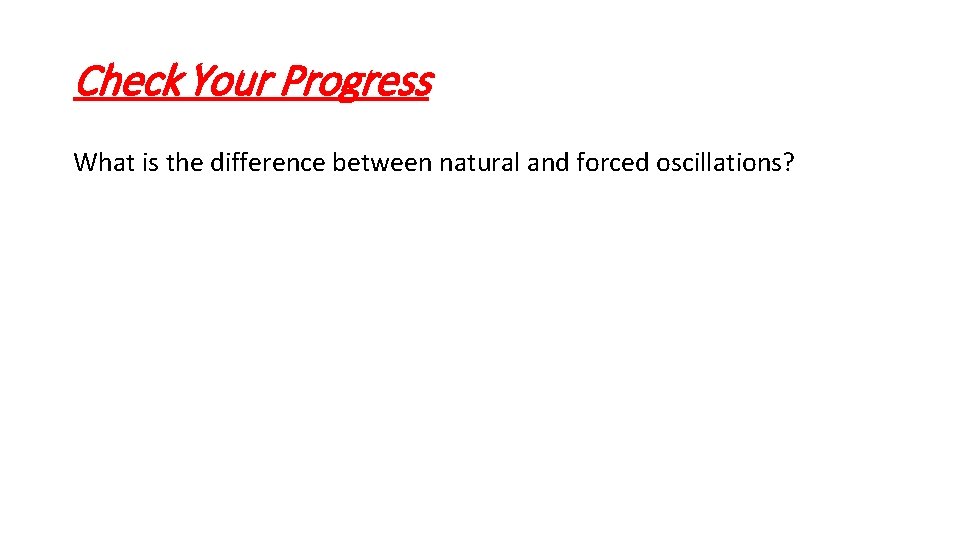 Check Your Progress What is the difference between natural and forced oscillations? 