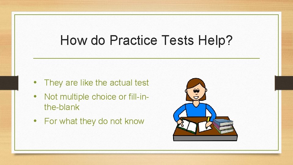 How do Practice Tests Help? • They are like the actual test • Not