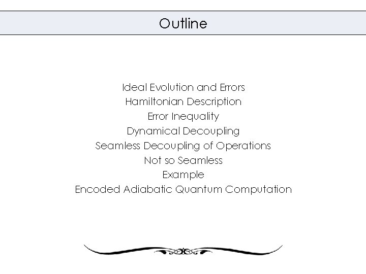 Outline Ideal Evolution and Errors Hamiltonian Description Error Inequality Dynamical Decoupling Seamless Decoupling of