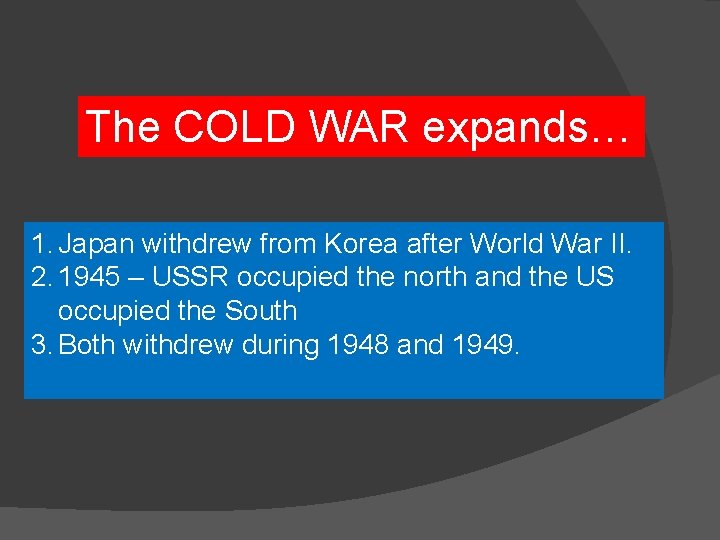 The COLD WAR expands… 1. Japan withdrew from Korea after World War II. 2.