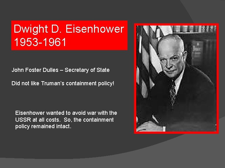 Dwight D. Eisenhower 1953 -1961 John Foster Dulles – Secretary of State Did not