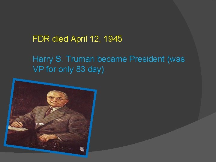FDR died April 12, 1945 Harry S. Truman became President (was VP for only