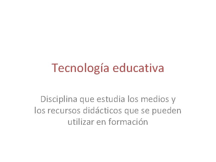 Tecnología educativa Disciplina que estudia los medios y los recursos didácticos que se pueden