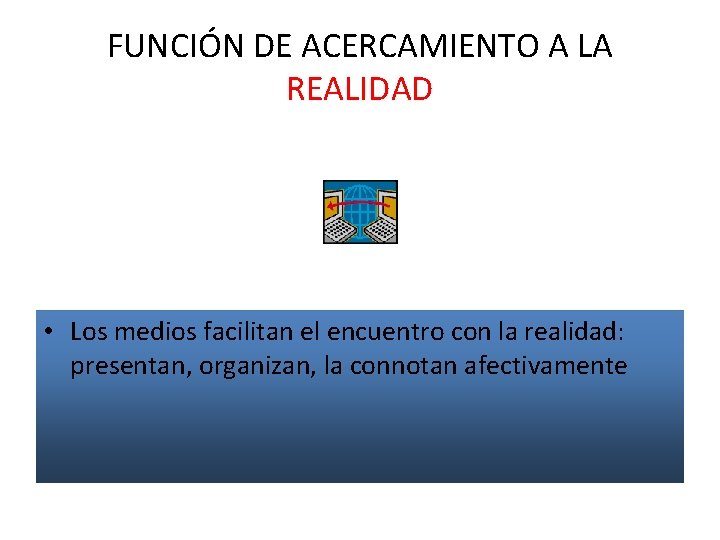 FUNCIÓN DE ACERCAMIENTO A LA REALIDAD • Los medios facilitan el encuentro con la