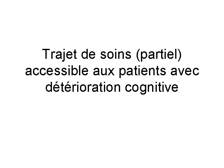 Trajet de soins (partiel) accessible aux patients avec détérioration cognitive 