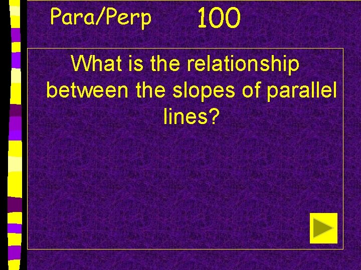 Para/Perp 100 What is the relationship between the slopes of parallel lines? 
