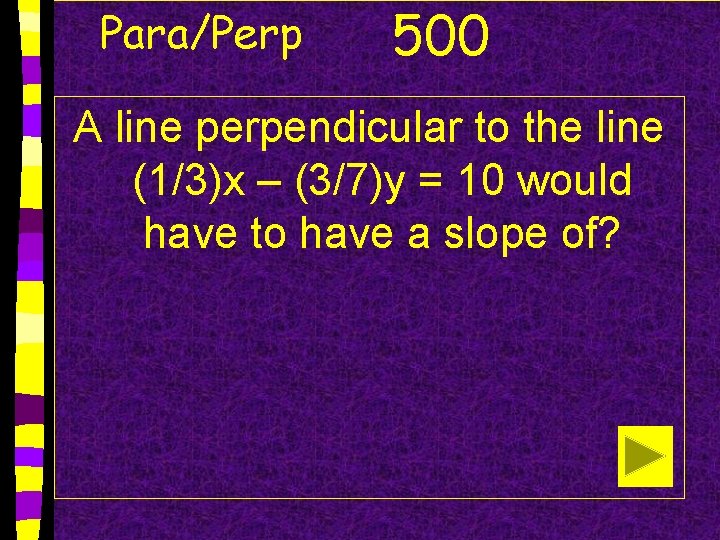Para/Perp 500 A line perpendicular to the line (1/3)x – (3/7)y = 10 would