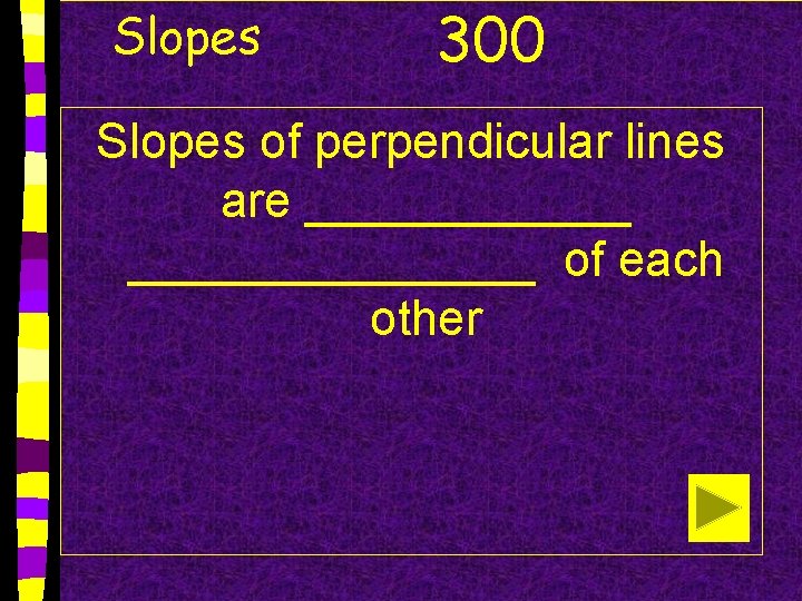 Slopes 300 Slopes of perpendicular lines are _______________ of each other 
