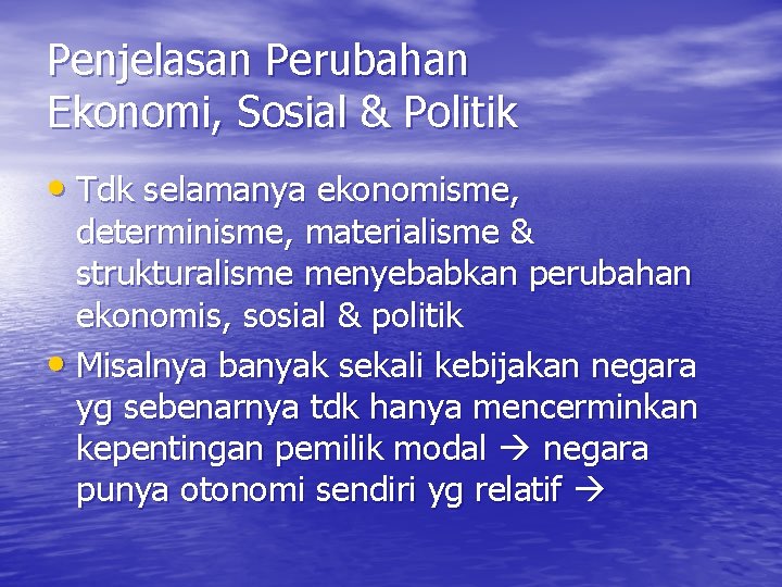 Penjelasan Perubahan Ekonomi, Sosial & Politik • Tdk selamanya ekonomisme, determinisme, materialisme & strukturalisme