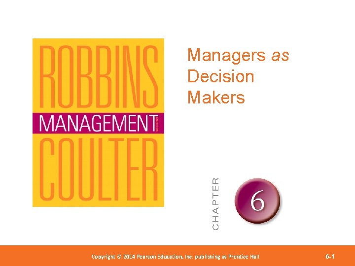 Managers as Decision Makers Copyright 2012 Pearson Education, Copyright © 2014 Pearson©Education, Inc. publishing