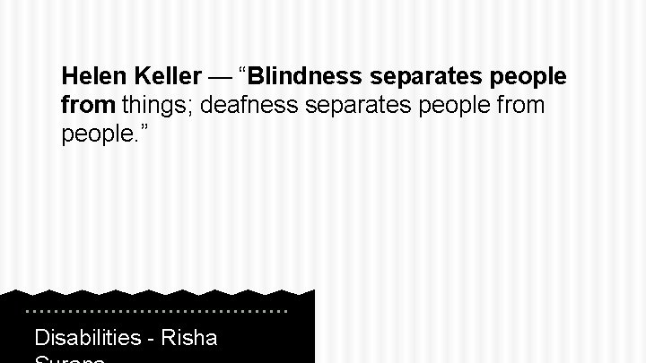 Helen Keller — “Blindness separates people from things; deafness separates people from people. ”
