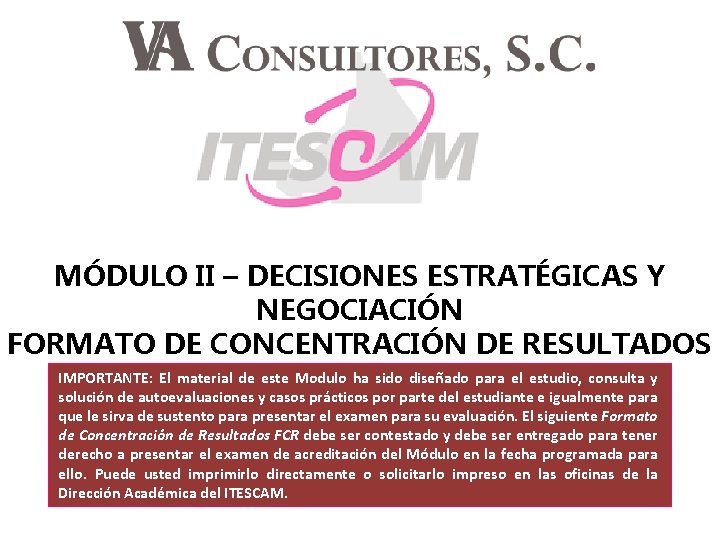 MÓDULO II – DECISIONES ESTRATÉGICAS Y NEGOCIACIÓN FORMATO DE CONCENTRACIÓN DE RESULTADOS FCR IMPORTANTE: MÓDULO II – DECISIONES ESTRATÉGICAS Y NEGOCIACIÓN FORMATO DE CONCENTRACIÓN DE RESULTADOS FCR IMPORTANTE: