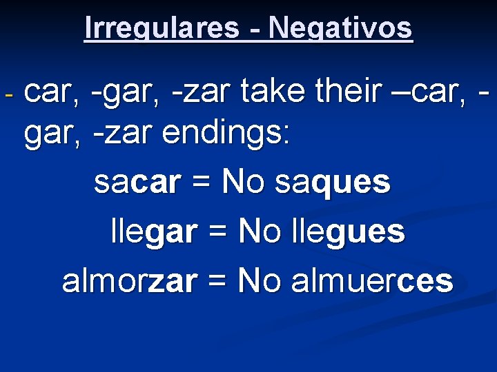 Irregulares - Negativos - car, -gar, -zar take their –car, gar, -zar endings: sacar