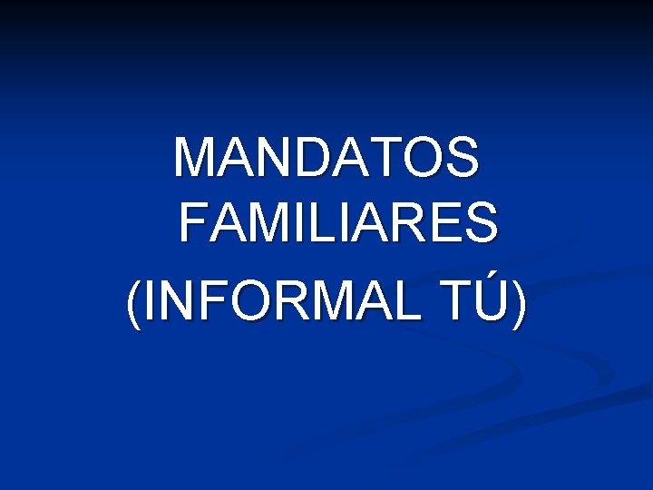 MANDATOS FAMILIARES (INFORMAL TÚ) MANDATOS FAMILIARES (INFORMAL TÚ)