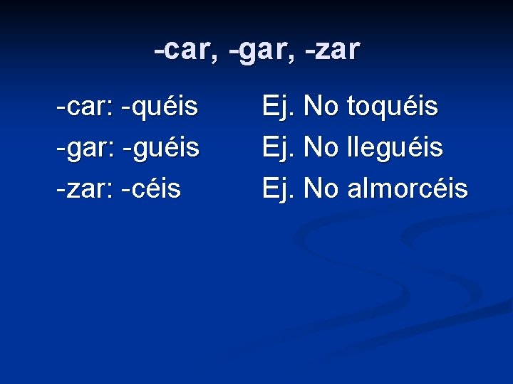 -car, -gar, -zar -car: -quéis -gar: -guéis -zar: -céis Ej. No toquéis Ej. No